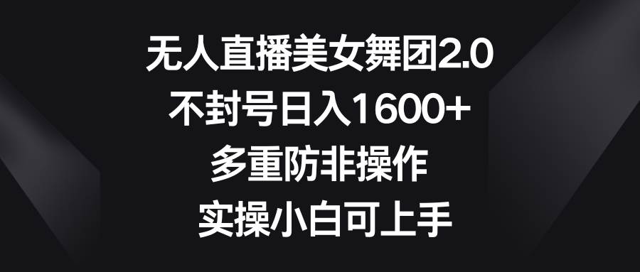 无人直播美女舞团2.0，不封号日入1600+，多重防非操作， 实操小白可上手-智领未来创业网