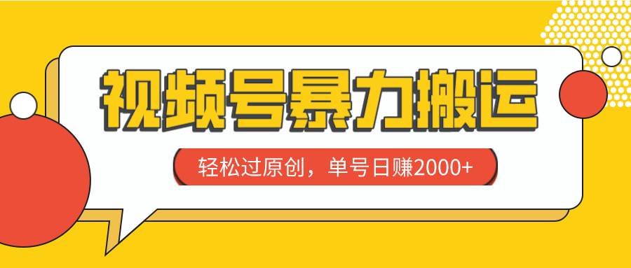 视频号暴力搬运，轻松过原创，单号日赚2000+-智领未来创业网