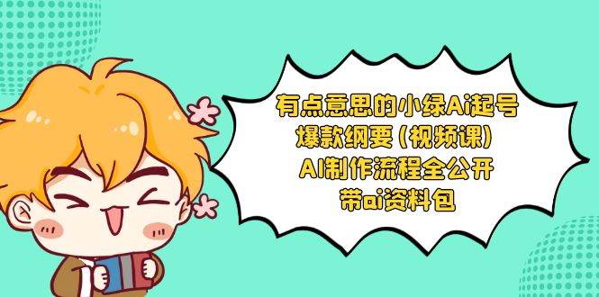 有点意思的小绿-Ai起号爆款纲要(视频课) AI制作流程全公开，附带ai资料包-智领未来创业网