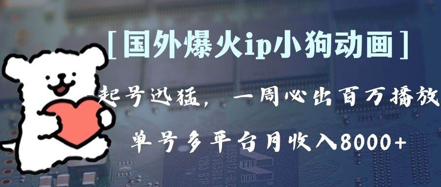 全网爆火动画ip，多平台捞金，单号月收入8k+！可批量操作。（附拓展玩法）-智领未来创业网