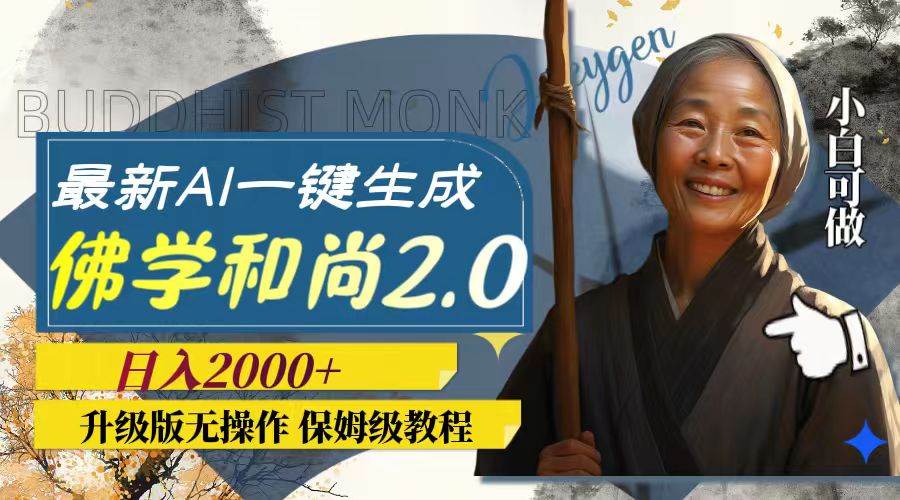 最新AI一键生成佛学和尚2.0版本，升级版无操作，日入2000+-智领未来创业网
