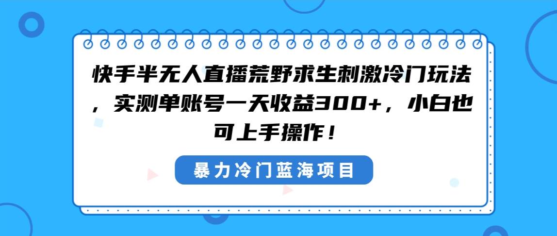 快手半无人直播荒野求生刺激冷门玩法，实测单账号一天收益300+，小白也…-智领未来创业网