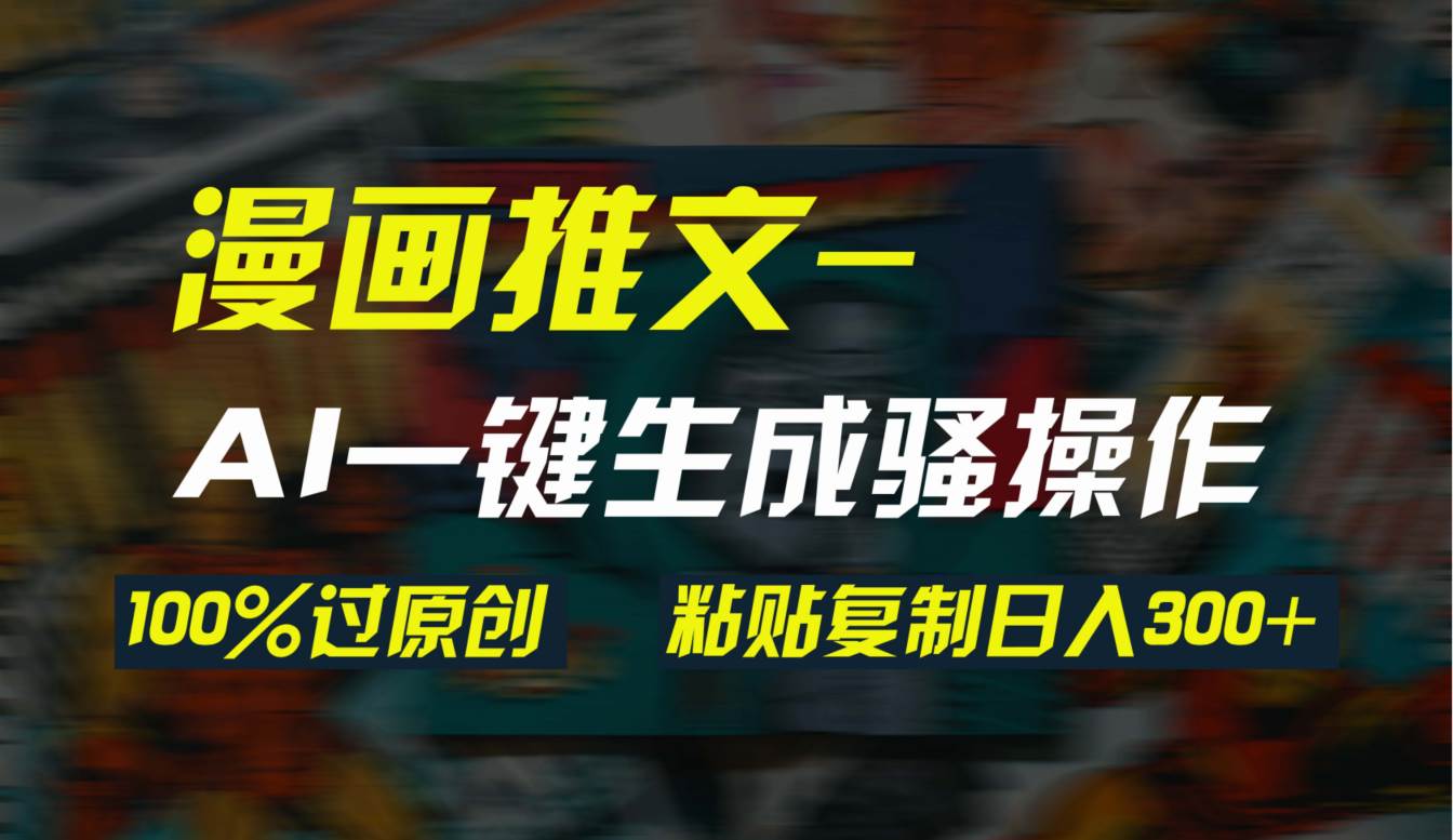 AI一键生成漫画爆款视频，3分钟1条双重去重100%过原创，粘贴复制日入300+-智领未来创业网