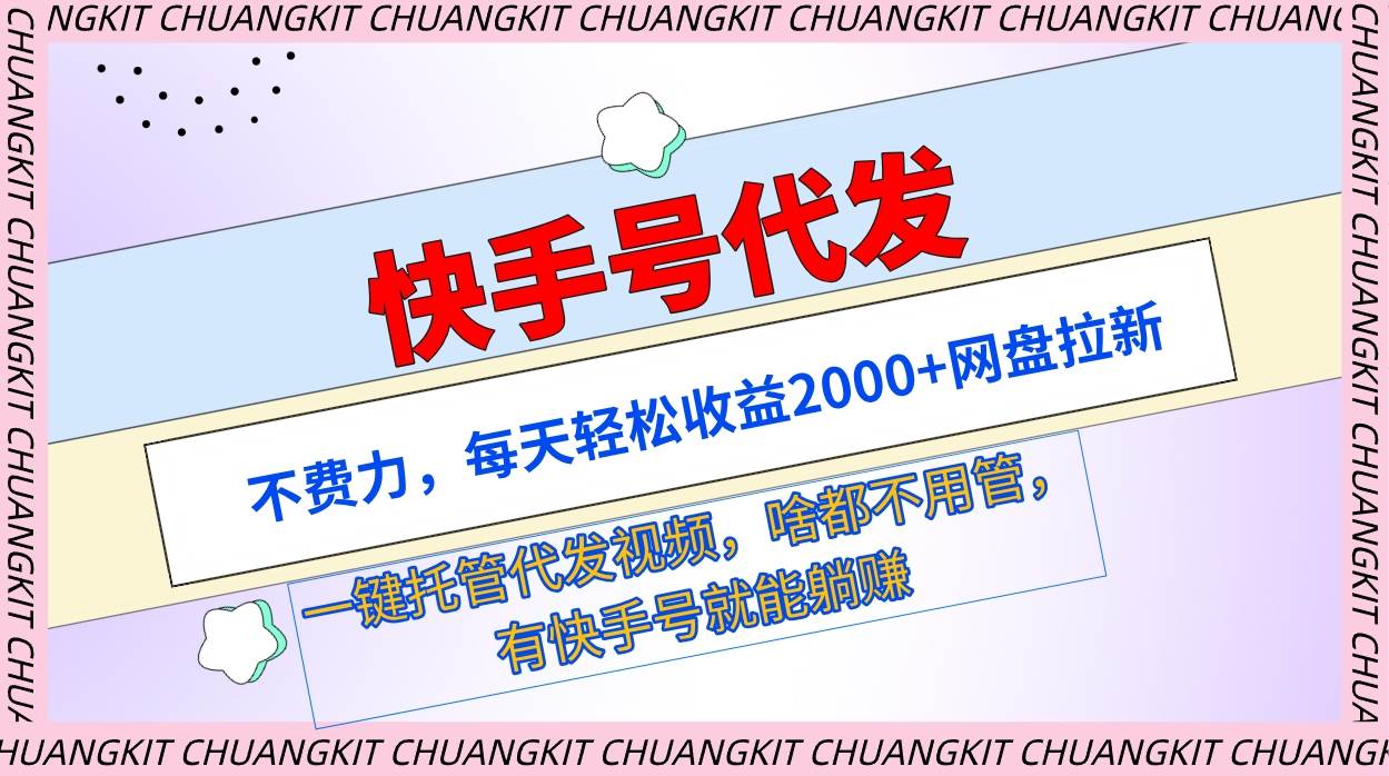 快手号代发：不费力，每天轻松收益2000+网盘拉新一键托管代发视频-智领未来创业网