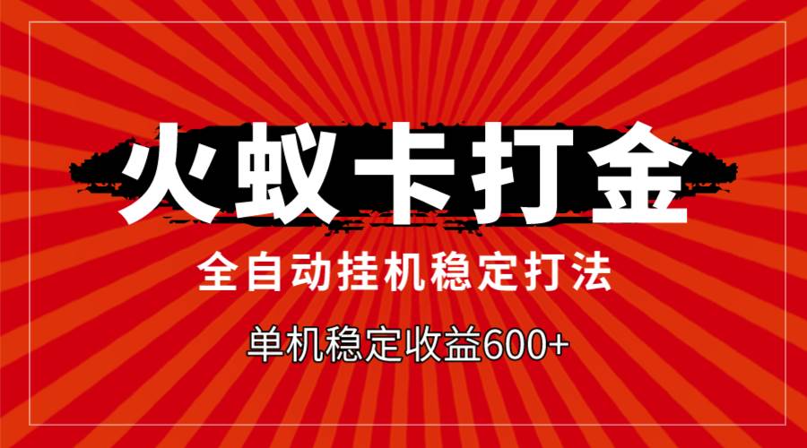 火蚁卡打金，全自动稳定打法，单机收益600+-智领未来创业网