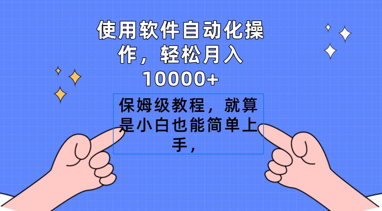 使用软件自动化操作，轻松月入10000+，保姆级教程，就算是小白也能简单上手-智领未来创业网