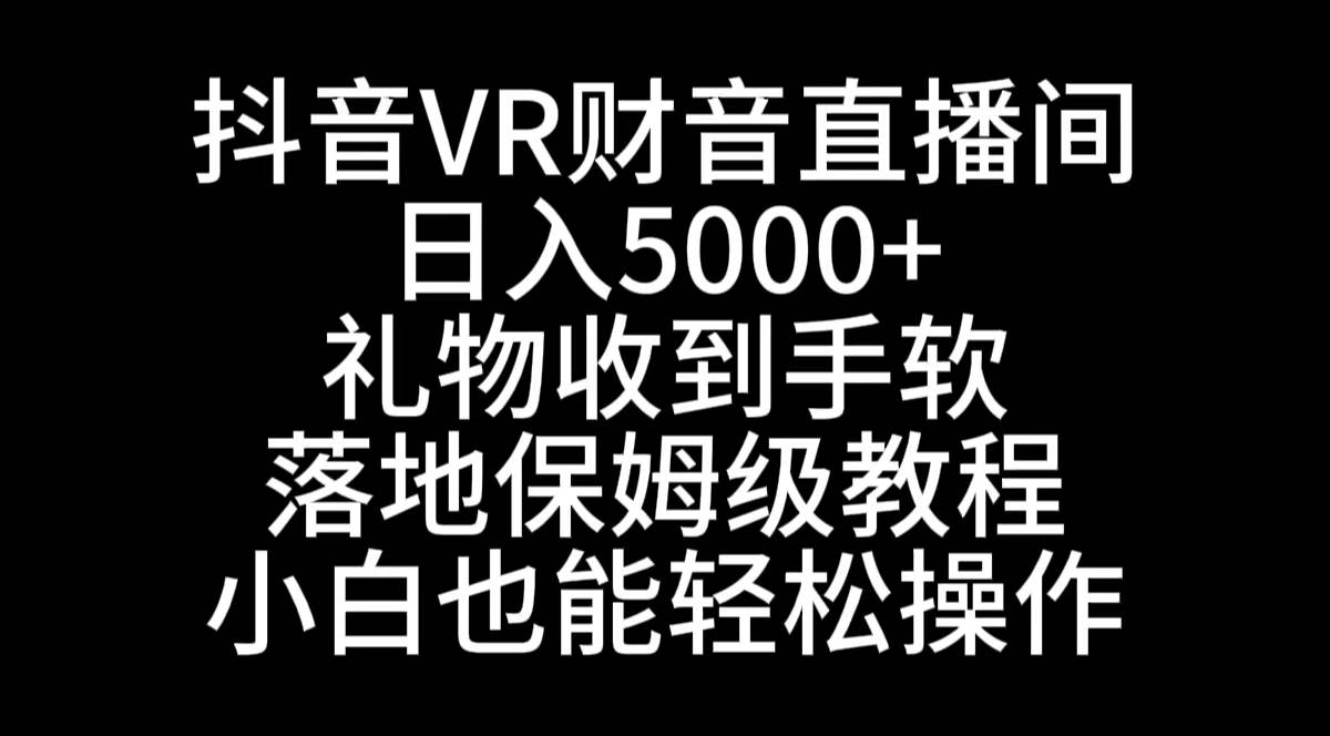 抖音VR财神直播间，日入5000+，礼物收到手软，落地式保姆级教程，小白也…-智领未来创业网