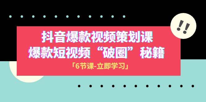 2023抖音爆款视频-策划课，爆款短视频“破 圈”秘籍（6节课）-智领未来创业网