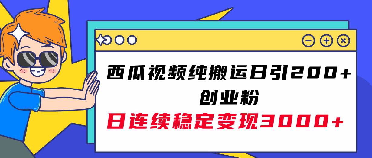 西瓜视频纯搬运日引200+创业粉，日连续变现3000+实操教程！-智领未来创业网