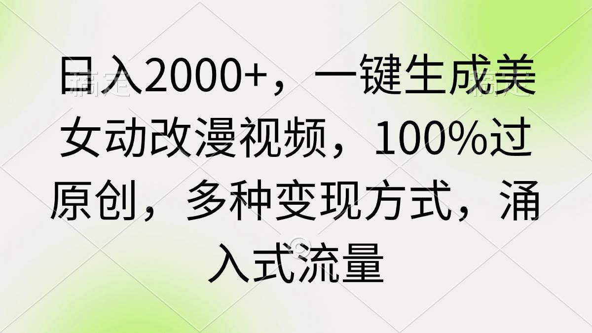 日入2000+，一键生成美女动改漫视频，100%过原创，多种变现方式 涌入式流量-智领未来创业网