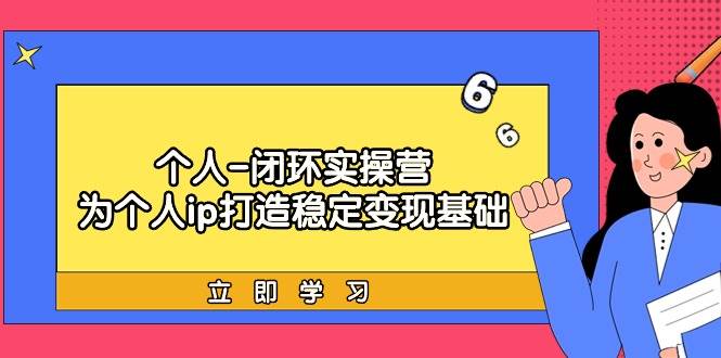 个人-闭环实操营：为个人ip打造稳定变现基础，从价值定位/爆款打造/产品…-智领未来创业网