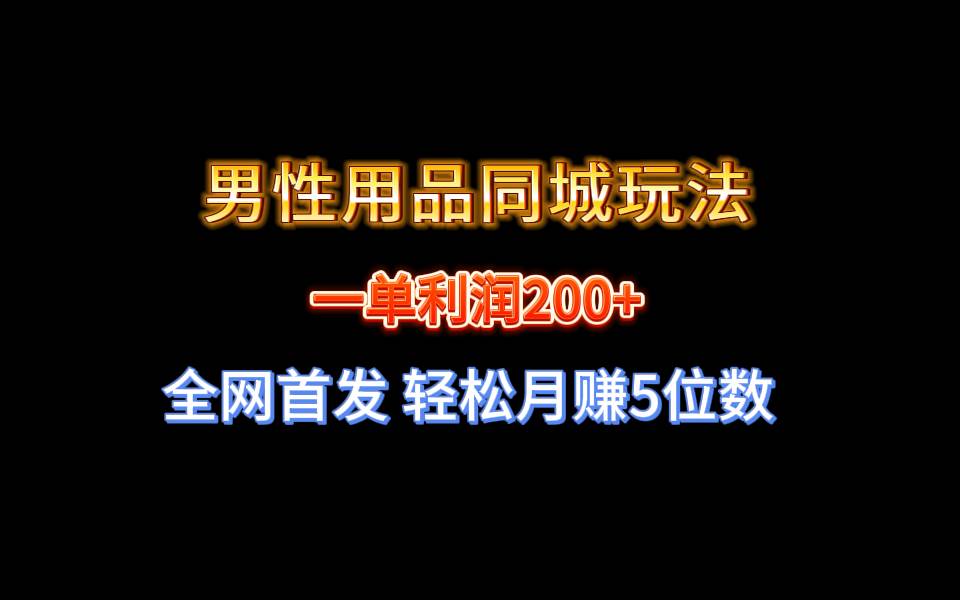 全网首发 一单利润200+ 男性用品同城玩法 轻松月赚5位数-智领未来创业网