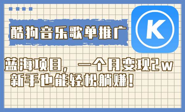 酷狗音乐歌单推广蓝海项目，一个月变现2w，新手也能轻松躺赚！-智领未来创业网