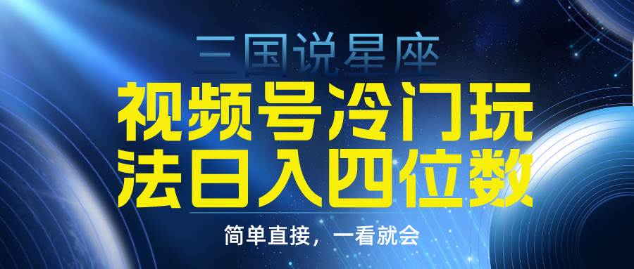 视频号掘金冷门玩法，三国星座赛道，日入四位数（教程+素材）-智领未来创业网