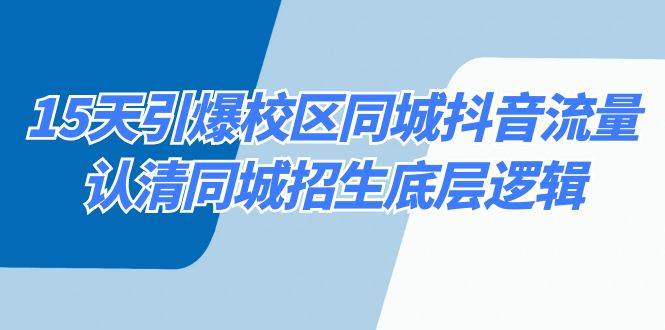 15天引爆校区 同城抖音流量，认清同城招生底层逻辑-智领未来创业网