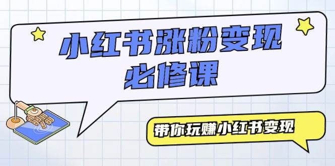 小红书涨粉变现必修课，带你玩赚小红书变现（9节课）-智领未来创业网