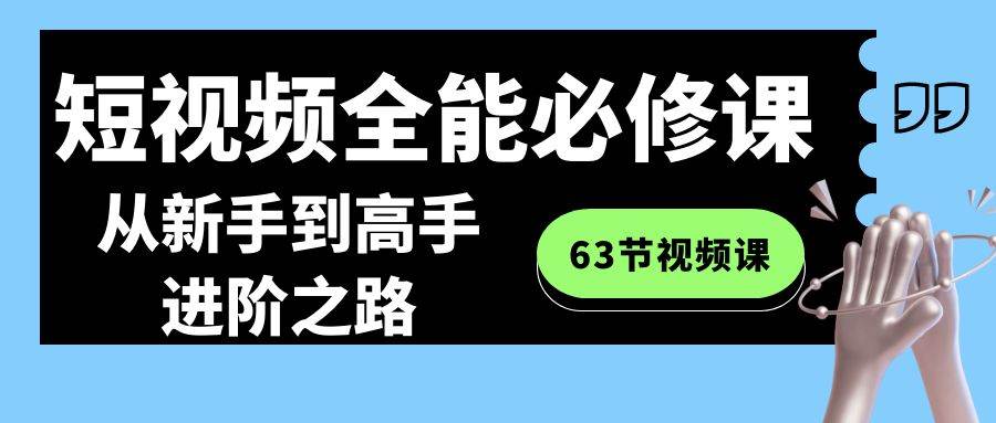 短视频-全能必修课程：从新手到高手进阶之路（63节视频课）-智领未来创业网