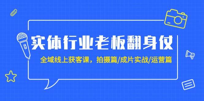 实体行业老板翻身仗：全域-线上获客课，拍摄篇/成片实战/运营篇（20节课）-智领未来创业网