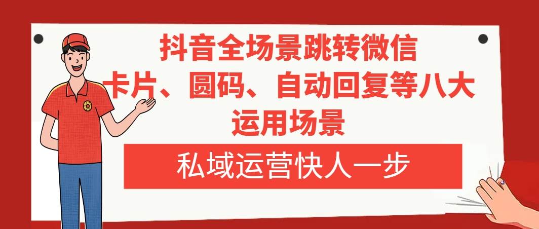抖音全场景跳转微信，卡片/圆码/自动回复等八大运用场景，私域运营快人一步-智领未来创业网