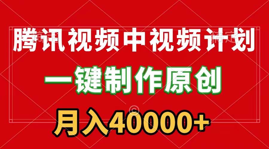 腾讯视频APP中视频计划，一键制作，刷爆流量分成收益，月入40000+附软件-智领未来创业网