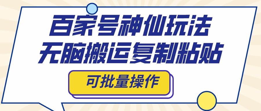 百家号神仙玩法，无脑搬运复制粘贴，可批量操作-智领未来创业网