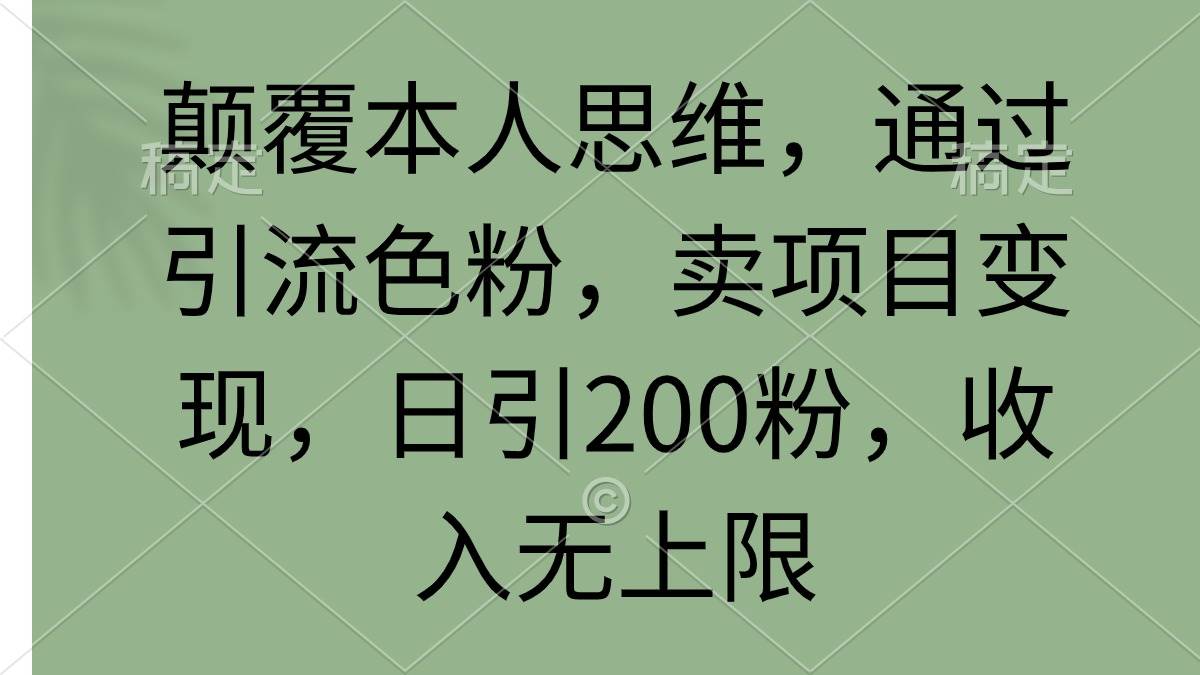 颠覆本人思维，通过引流色粉，卖项目变现，日引200粉，收入无上限-智领未来创业网