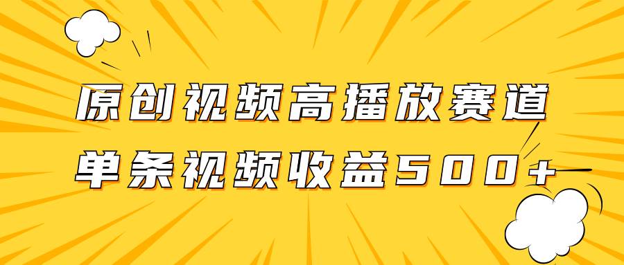 原创视频高播放赛道掘金项目玩法，播放量越高收益越高，单条视频收益500+-智领未来创业网