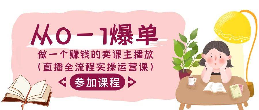 从0-1爆单-做一个赚钱的卖课主播放（直播全流程实操运营课）-智领未来创业网