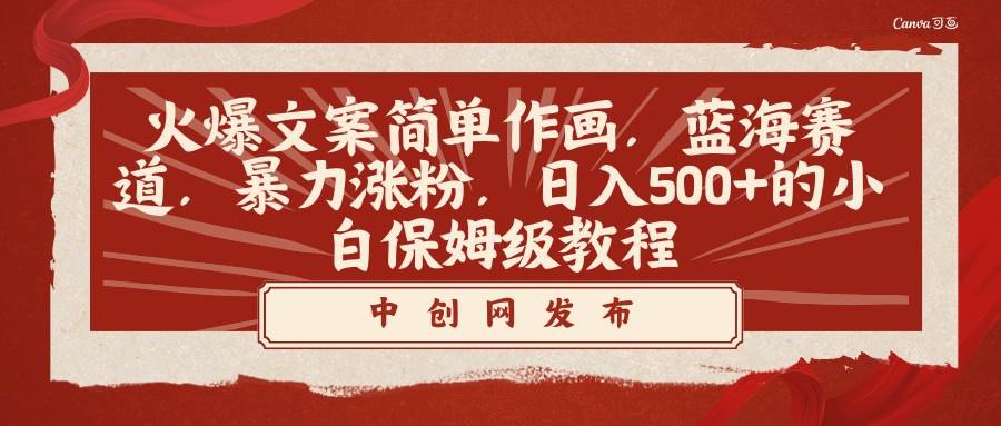 火爆文案简单作画，蓝海赛道，暴力涨粉，日入500+的小白保姆级教程-智领未来创业网