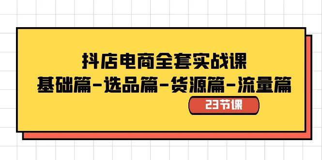 抖店电商全套实战课：基础篇-选品篇-货源篇-流量篇（23节课）-智领未来创业网