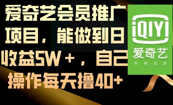 爱奇艺会员推广项目，能做到日收益5W＋，自己操作每天撸40+-智领未来创业网