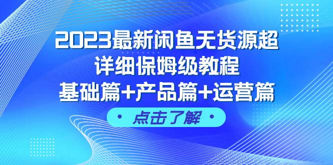 2023最新闲鱼无货源超详细保姆级教程，基础篇+产品篇+运营篇（43节课）-智领未来创业网