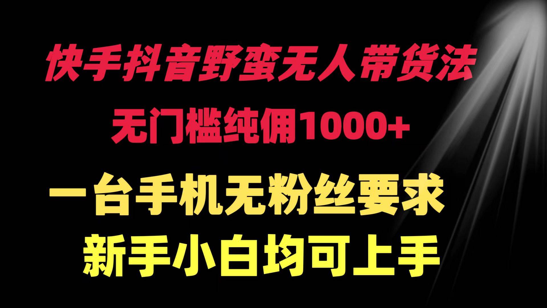 快手抖音野蛮无人带货法 无门槛纯佣1000+ 一台手机无粉丝要求新手小白…-智领未来创业网