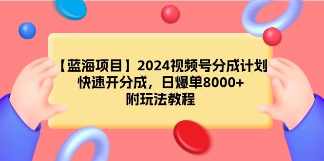【蓝海项目】2024视频号分成计划，快速开分成，日爆单8000+，附玩法教程-智领未来创业网