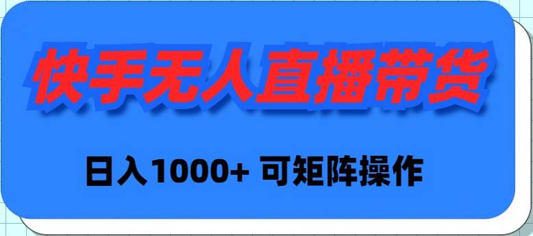 快手无人直播带货，新手日入1000+ 可矩阵操作-智领未来创业网