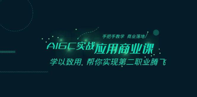 AIGC-实战应用商业课：手把手教学 商业落地 学以致用 帮你实现第二职业腾飞-智领未来创业网