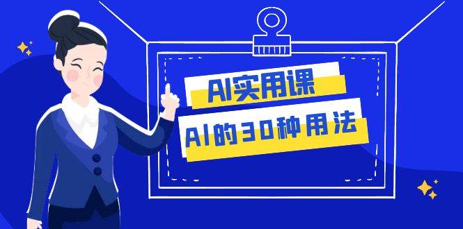 AI·实用课：Al的·30种用法，工作效率提升数倍（31节课）-智领未来创业网