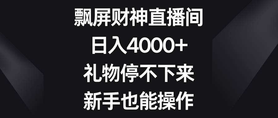 飘屏财神直播间，日入4000+，礼物停不下来，新手也能操作-智领未来创业网