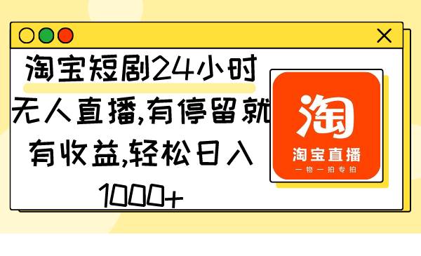淘宝短剧24小时无人直播，有停留就有收益,轻松日入1000+-智领未来创业网