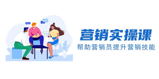 营销实操课，帮助营销员提升营销技能【完结】【音频+文档】-智领未来创业网
