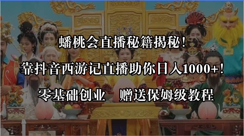 蟠桃会直播秘籍揭秘！靠抖音西游记直播日入1000+零基础创业，赠保姆级教程-智领未来创业网