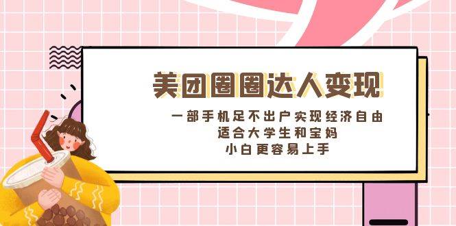 《美团圈圈达人变现，一部手机足不出户实现经济自由。适合大学生和宝妈，小白更容易上手》-智领未来创业网