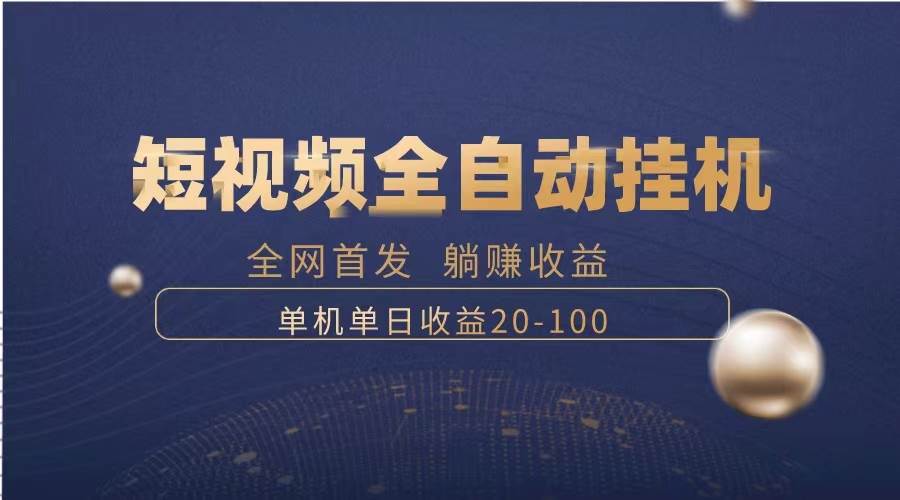 暴力项目，短视频全自动挂机，单号收益20-100-智领未来创业网