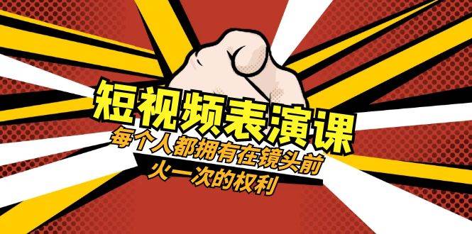 短视频-表演课：每个人都拥有在镜头前火一次的权利（49节视频课）-智领未来创业网