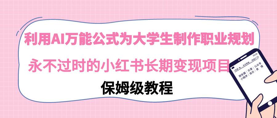利用AI万能公式为大学生制作职业规划，永不过时的小红书长期变现项目-智领未来创业网