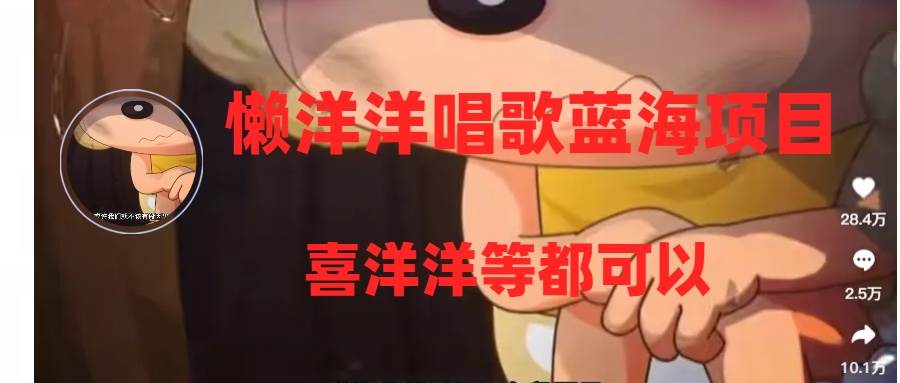 懒洋洋唱歌蓝海项目，单条作品上10+点赞，变现稳定/快（教程+工具）-智领未来创业网