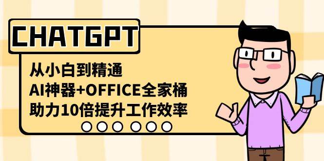 CHATGPT-从小白到精通，AI神器+OFFICE全家桶，助力10倍提升工作效率-智领未来创业网
