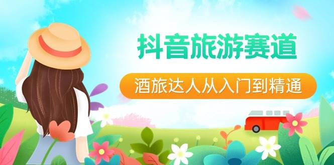 抖音旅游赛道酒 旅达人从入门到精通：直播+短视频+旅游  未来5年风口-智领未来创业网