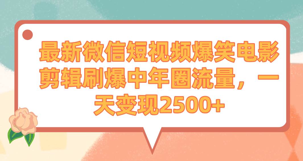 最新微信短视频爆笑电影剪辑刷爆中年圈流量，一天变现2500+-智领未来创业网
