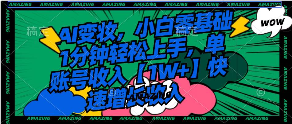 AI变妆，小白零基础1分钟轻松上手，单账号收入【1W+】快速增长收入-智领未来创业网